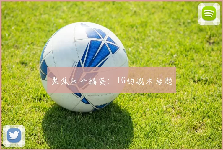 聚焦和平精英：IG的战术话题