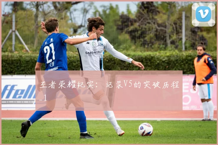 王者荣耀纪实：记录V5的突破历程_1