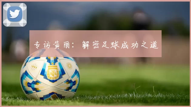 专访黄丽：解密足球成功之道