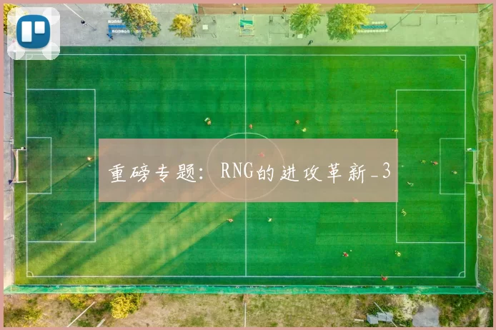 重磅专题：RNG的进攻革新_3