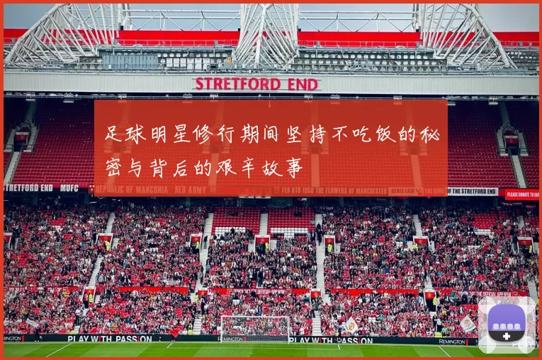 足球明星修行期间坚持不吃饭的秘密与背后的艰辛故事