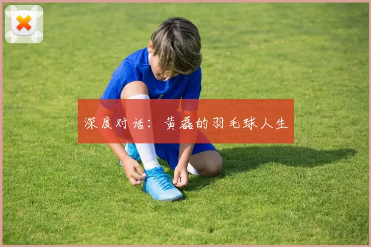 深度对话：黄磊的羽毛球人生