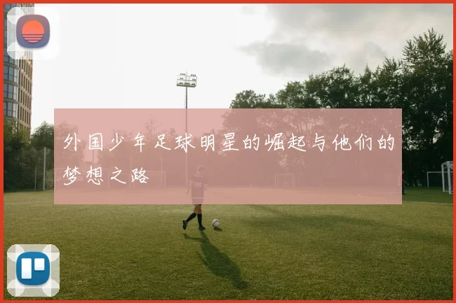 外国少年足球明星的崛起与他们的梦想之路