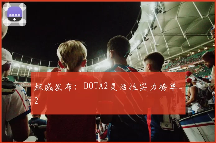 权威发布：DOTA2灵活性实力榜单_2